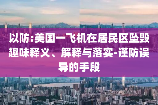 以防:美國(guó)一飛機(jī)在居民區(qū)墜毀趣味釋義、解釋與落實(shí)-謹(jǐn)防誤導(dǎo)的手段