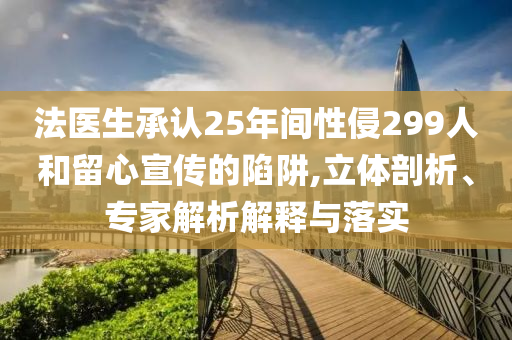 法醫(yī)生承認(rèn)25年間性侵299人和留心宣傳的陷阱,立體剖析、專家解析解釋與落實