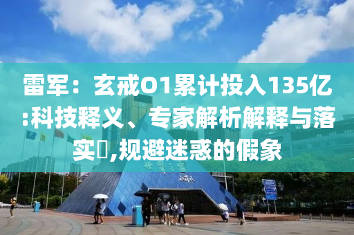 雷軍：玄戒O1累計(jì)投入135億:科技釋義、專(zhuān)家解析解釋與落實(shí)?,規(guī)避迷惑的假象