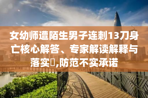 女幼師遭陌生男子連刺13刀身亡核心解答、專家解讀解釋與落實(shí)?,防范不實(shí)承諾