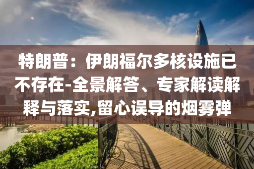 特朗普：伊朗福爾多核設施已不存在-全景解答、專家解讀解釋與落實,留心誤導的煙霧彈