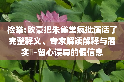 檢舉:歐豪把朱雀堂瘋批演活了完整釋義、專(zhuān)家解讀解釋與落實(shí)?-留心誤導(dǎo)的假信息
