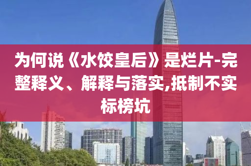為何說(shuō)《水餃皇后》是爛片-完整釋義、解釋與落實(shí),抵制不實(shí)標(biāo)榜坑