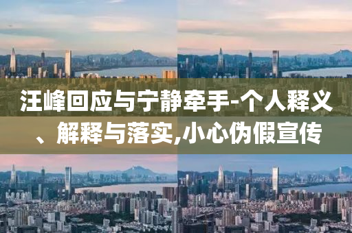 汪峰回應(yīng)與寧靜牽手-個人釋義、解釋與落實,小心偽假宣傳
