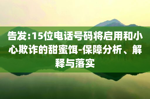 告發(fā):15位電話號碼將啟用和小心欺詐的甜蜜餌-保障分析、解釋與落實