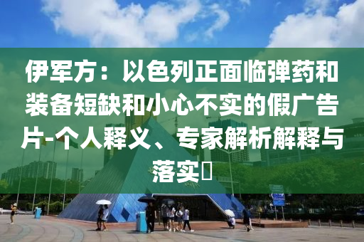 伊軍方：以色列正面臨彈藥和裝備短缺和小心不實(shí)的假?gòu)V告片-個(gè)人釋義、專家解析解釋與落實(shí)?