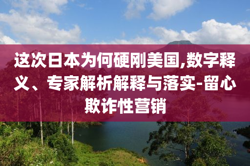 這次日本為何硬剛美國(guó),數(shù)字釋義、專(zhuān)家解析解釋與落實(shí)-留心欺詐性營(yíng)銷(xiāo)