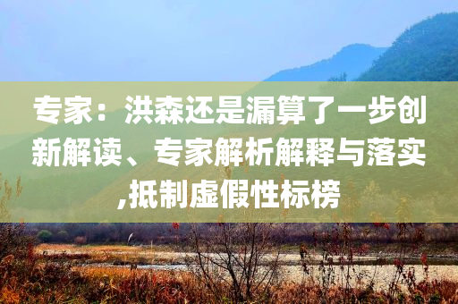 專家：洪森還是漏算了一步創(chuàng)新解讀、專家解析解釋與落實,抵制虛假性標(biāo)榜
