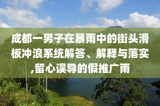 成都一男子在暴雨中的街頭滑板沖浪系統(tǒng)解答、解釋與落實,留心誤導的假推廣雨