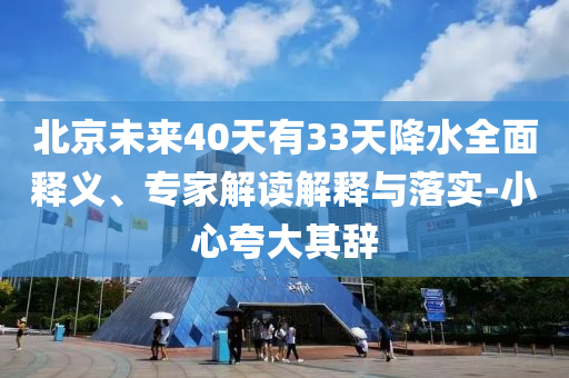 北京未來(lái)40天有33天降水全面釋義、專(zhuān)家解讀解釋與落實(shí)-小心夸大其辭
