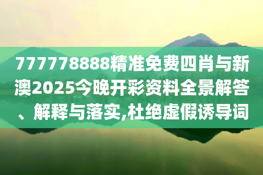 777778888精準(zhǔn)免費(fèi)四肖與新澳2025今晚開彩資料全景解答、解釋與落實(shí),杜絕虛假誘導(dǎo)詞