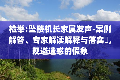 檢舉:墜樓機長家屬發(fā)聲-案例解答、專家解讀解釋與落實?,規(guī)避迷惑的假象
