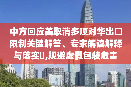 中方回應(yīng)美取消多項對華出口限制關(guān)鍵解答、專家解讀解釋與落實(shí)?,規(guī)避虛假包裝危害