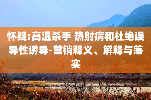 懷疑:高溫殺手 熱射病和杜絕誤導(dǎo)性誘導(dǎo)-營銷釋義、解釋與落實(shí)