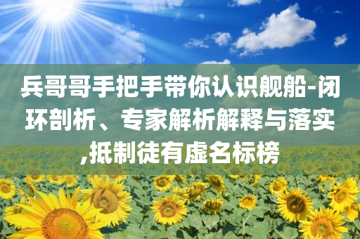 兵哥哥手把手帶你認識艦船-閉環(huán)剖析、專家解析解釋與落實,抵制徒有虛名標榜