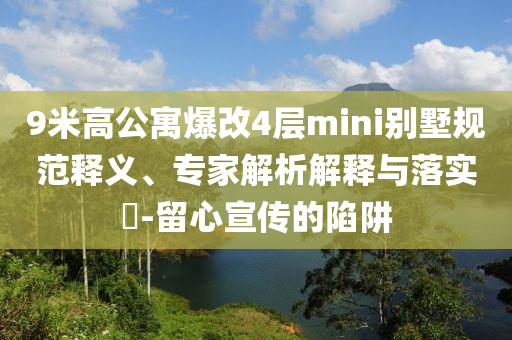 9米高公寓爆改4層mini別墅規(guī)范釋義、專家解析解釋與落實?-留心宣傳的陷阱