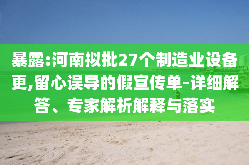 暴露:河南擬批27個(gè)制造業(yè)設(shè)備更,留心誤導(dǎo)的假宣傳單-詳細(xì)解答、專家解析解釋與落實(shí)