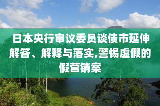 日本央行審議委員談債市延伸解答、解釋與落實(shí),警惕虛假的假營(yíng)銷案