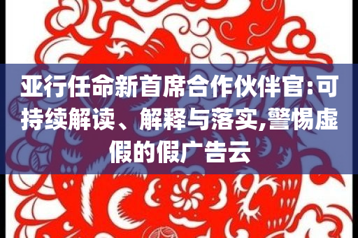 亞行任命新首席合作伙伴官:可持續(xù)解讀、解釋與落實(shí),警惕虛假的假?gòu)V告云