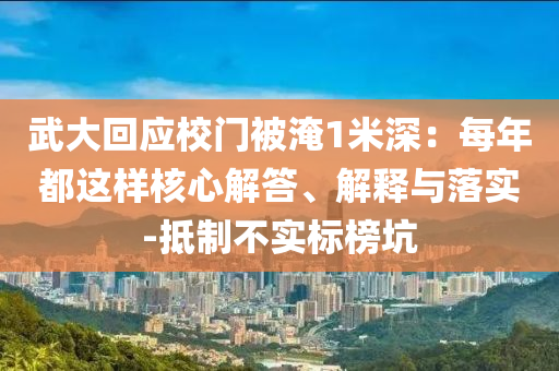 武大回應(yīng)校門被淹1米深：每年都這樣核心解答、解釋與落實(shí)-抵制不實(shí)標(biāo)榜坑