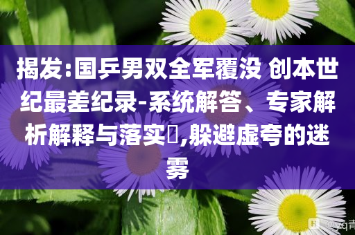 揭發(fā):國乒男雙全軍覆沒 創(chuàng)本世紀最差紀錄-系統(tǒng)解答、專家解析解釋與落實?,躲避虛夸的迷霧