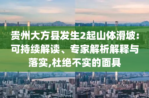 貴州大方縣發(fā)生2起山體滑坡:可持續(xù)解讀、專家解析解釋與落實,杜絕不實的面具
