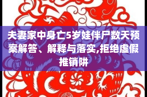 夫妻家中身亡5歲娃伴尸數(shù)天預(yù)案解答、解釋與落實(shí),拒絕虛假推銷阱