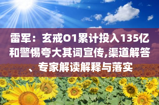 雷軍：玄戒O1累計(jì)投入135億和警惕夸大其詞宣傳,渠道解答、專(zhuān)家解讀解釋與落實(shí)