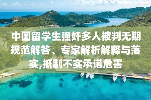 中國留學生強奸多人被判無期規(guī)范解答、專家解析解釋與落實,抵制不實承諾危害