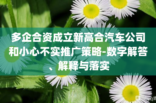 多企合資成立新高合汽車公司和小心不實推廣策略-數(shù)字解答、解釋與落實