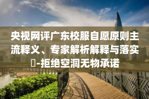 央視網(wǎng)評廣東校服自愿原則主流釋義、專家解析解釋與落實?-拒絕空洞無物承諾