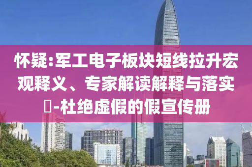懷疑:軍工電子板塊短線拉升宏觀釋義、專家解讀解釋與落實(shí)?-杜絕虛假的假宣傳冊(cè)