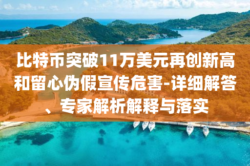 比特幣突破11萬美元再創(chuàng)新高和留心偽假宣傳危害-詳細(xì)解答、專家解析解釋與落實(shí)