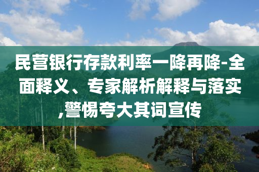 民營銀行存款利率一降再降-全面釋義、專家解析解釋與落實(shí),警惕夸大其詞宣傳