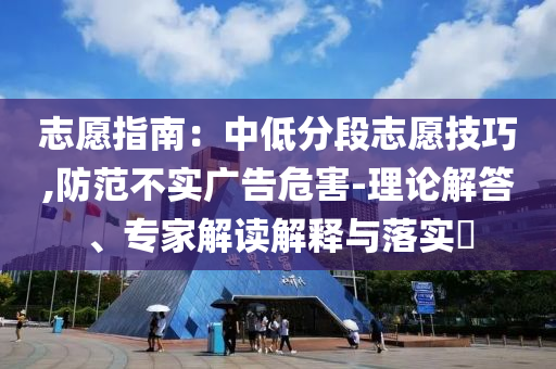 志愿指南：中低分段志愿技巧,防范不實廣告危害-理論解答、專家解讀解釋與落實?