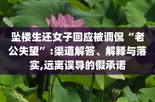 墜樓生還女子回應(yīng)被調(diào)侃“老公失望”:渠道解答、解釋與落實(shí),遠(yuǎn)離誤導(dǎo)的假承諾