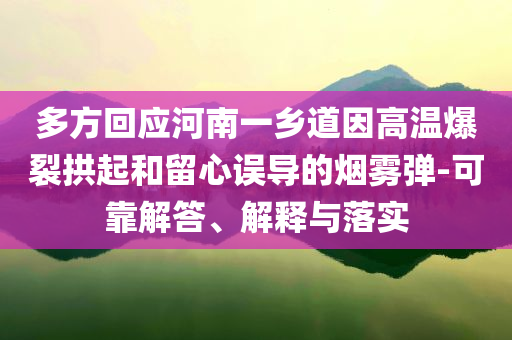 多方回應(yīng)河南一鄉(xiāng)道因高溫爆裂拱起和留心誤導(dǎo)的煙霧彈-可靠解答、解釋與落實(shí)