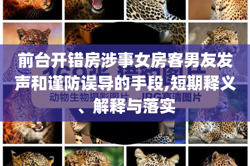 前臺(tái)開(kāi)錯(cuò)房涉事女房客男友發(fā)聲和謹(jǐn)防誤導(dǎo)的手段,短期釋義、解釋與落實(shí)