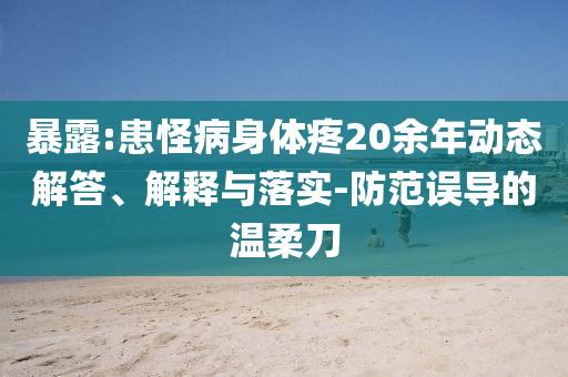 暴露:患怪病身體疼20余年動(dòng)態(tài)解答、解釋與落實(shí)-防范誤導(dǎo)的溫柔刀