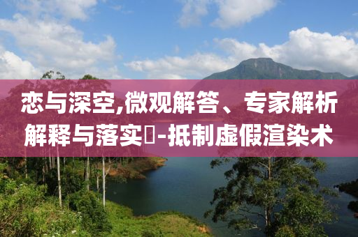 戀與深空,微觀解答、專家解析解釋與落實(shí)?-抵制虛假渲染術(shù)