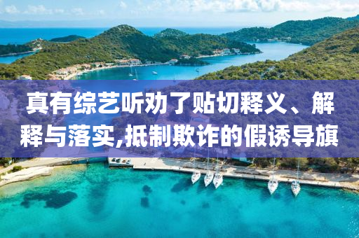 真有綜藝聽勸了貼切釋義、解釋與落實,抵制欺詐的假誘導旗