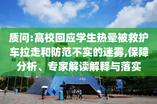 質(zhì)問(wèn):高校回應(yīng)學(xué)生熱暈被救護(hù)車?yán)吆头婪恫粚?shí)的迷霧,保障分析、專家解讀解釋與落實(shí)