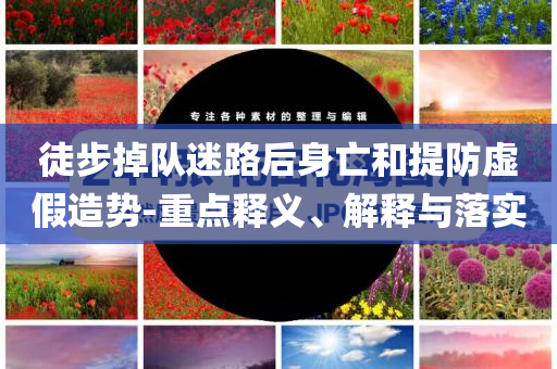徒步掉隊迷路后身亡和提防虛假造勢-重點釋義、解釋與落實