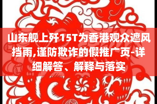 山東艦上殲15T為香港觀眾遮風擋雨,謹防欺詐的假推廣頁-詳細解答、解釋與落實