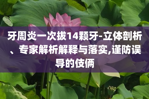 牙周炎一次拔14顆牙-立體剖析、專家解析解釋與落實,謹防誤導的伎倆