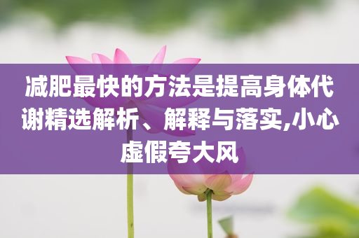 減肥最快的方法是提高身體代謝精選解析、解釋與落實(shí),小心虛假夸大風(fēng)