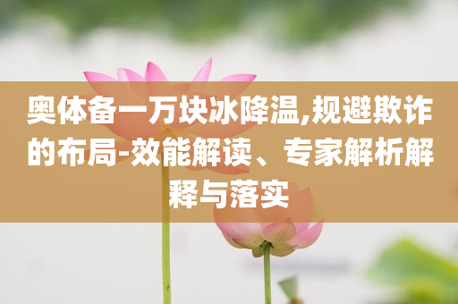 奧體備一萬(wàn)塊冰降溫,規(guī)避欺詐的布局-效能解讀、專家解析解釋與落實(shí)