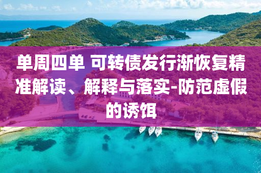 單周四單 可轉(zhuǎn)債發(fā)行漸恢復(fù)精準(zhǔn)解讀、解釋與落實-防范虛假的誘餌