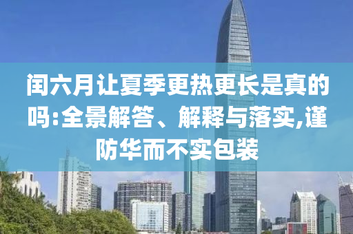 閏六月讓夏季更熱更長是真的嗎:全景解答、解釋與落實(shí),謹(jǐn)防華而不實(shí)包裝