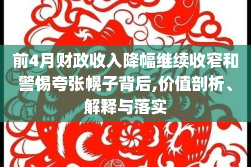 前4月財(cái)政收入降幅繼續(xù)收窄和警惕夸張幌子背后,價(jià)值剖析、解釋與落實(shí)